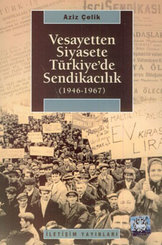 Vesayetten Siyasete Türkiye'de Sendikacılık (1946-1967)