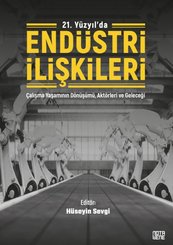 21. Yüzyılda Endüstri İlişkileri - Çalışma Yaşamının Dönüşümü Aktörleri ve Geleceği