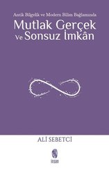 Mutlak Gerçek ve Sonsuz İmkan - Antik Bilgelik ve Modern Bilim Bağlamında