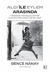 Algı İle Eylem Arasında - Felsefeden Psikolojiye Zihinsel Süreçlerin Derinliklerinde Bir Keşif
