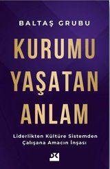 Kurumu Yaşatan Anlam - Liderlikten Kültüre Sistemden Çalışana Amacın İnşası