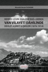 Merkez - Çevre Düalizmi Bağlamında Van Vilayeti Dahilinde Devlet - Aşiret İlişkileri (1876 - 1914)
