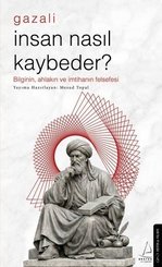 Gazali - İnsan Nasıl Kaybeder? Bilginin Ahlakın ve İmtihanın Felsefesi