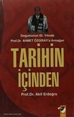 Tarihin İçinden-Doğumunun 65.Yılında Prof.Dr.Ahmet Özgiray'a Armağan