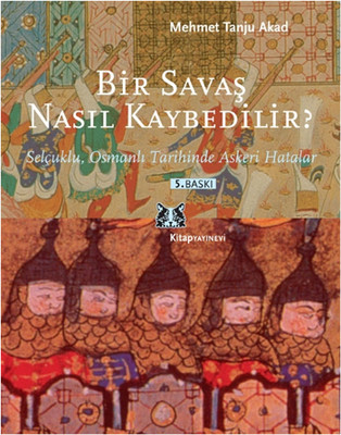 Bir Savaş Nasıl Kaybedilir ? - Selçuklu Osmanlı Tarihinde Askeri Hatalar