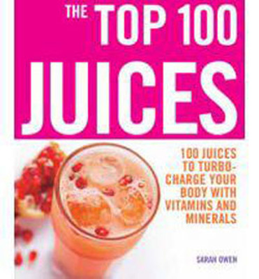 The Top 100 Juices: 100 Juices to Turbo-charge Your Body with Vitamins and Minerals