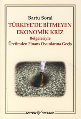 Türkiye'de Bitmeyen Ekonomik Kriz - Belgeleriyle Üretimden Finans Oyunlarına Geçiş
