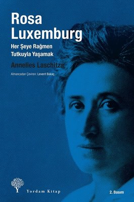 Rosa Luxemburg - Her Şeye Rağmen Tutkuyla Yaşamak