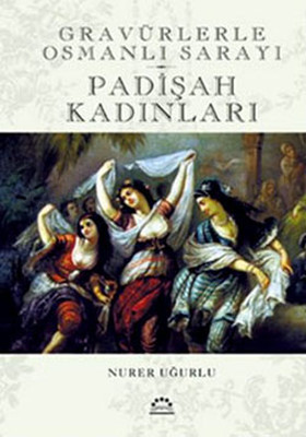 Padişah Kadınları - Gravürlerle Osmanlı Sarayı