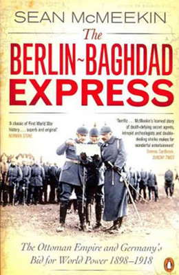 The Berlin-Baghdad Express: The Ottoman Empire and Germany's Bid for World Power 1898-1918