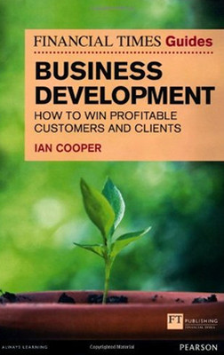 Financial Times Guide to Business Development: How to Win Profitable Customers and Clients