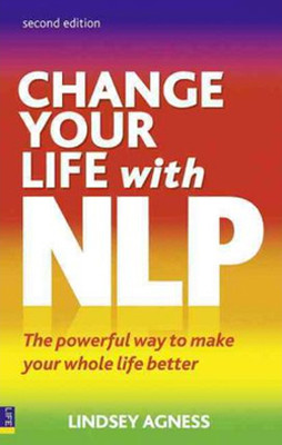 Change Your Life with NLP: The Powerful Way to Make Your Whole Life Better
