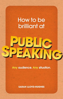 How to be Brilliant at Public Speaking: Any Audience. Any Situation
