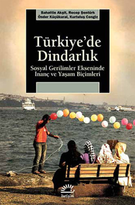Türkiye'de Dindarlık - Sosyal Gerilimler Ekseninde İnanç ve Yaşam Biçimleri