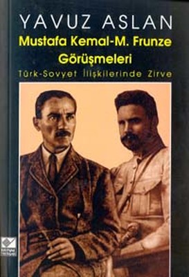 Mustafa Kemal - M. Frunze GörüşmeleriTürk - Sovyet İlişkilerinde Zirve