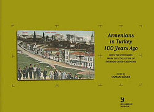 Armenians in Turkey 100 Years AgoWith the Postcards from the Collection of Orlando Carlo Calumeno