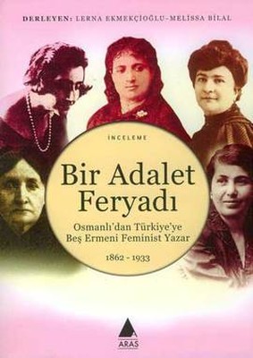 Bir Adalet FeryadıOsmanlı'dan Türkiye'ye Beş Ermeni Feminist Yazar 1862 - 1933