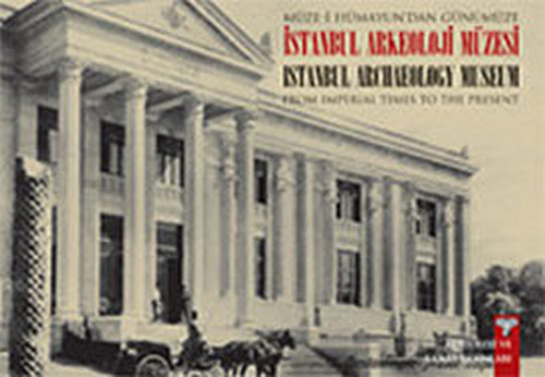 Müze-i Hümayun'dan Günümüze İstanbul Arkeoloji Müzesi - From Imperial Times To The Present İstanbul