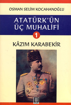 Atatürk'ün Üç Muhalifi 1. Kitap: Kazım Karabekir