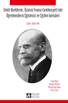 Emile Durkheim; Üçüncü Fransa Cumhuriyetinde Öğretmenlerin Eğitimcisi ve Eğitim Görüşleri