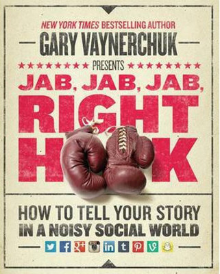 Jab Jab Jab Right Hook: How to Tell Your Story in a Noisy Social World