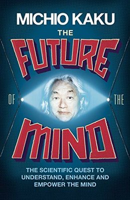 The Future of the Mind: The Scientific Quest To Understand Enhance and Empower the Mind