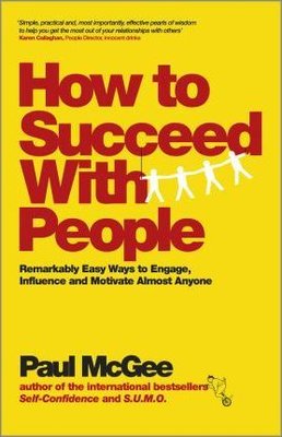 How to Succeed with People: Remarkably easy ways to engage influence and motivate almost anyone