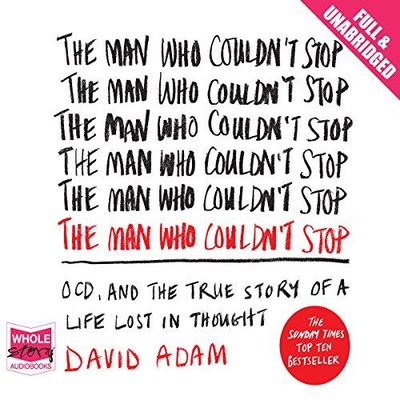 The Man Who Couldn't Stop: OCD and the True Story of a Life Lost in Thought 