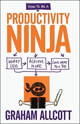 How to be a Productivity Ninja: Worry Less Achieve More and Love What You Do