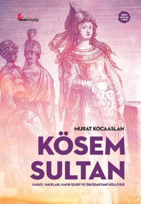 Kösem Sultan: Hayatı Vakıfları Hayır İşleri ve Üsküdardaki Külliyesi
