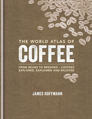 The World Atlas of Coffee: From beans to brewing - coffees explored explained and enjoyed