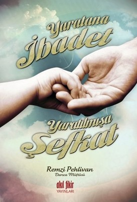 Yaratana İbadet Yaratılmışa Şefkat