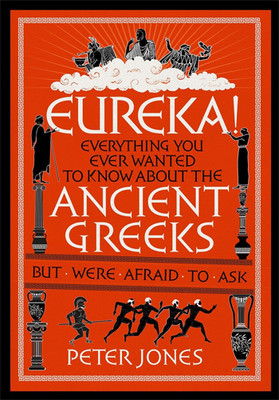 Eureka!: Everything You Ever Wanted to Know About the Ancient Greeks but Were Afraid to Ask