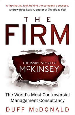 The Firm: The Inside Story of Mckinsey The Worlds Most Controversial Management Consultancy