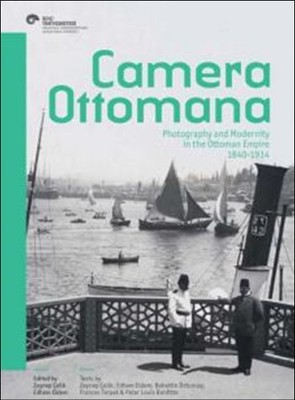 Camera Ottomana - Photographt and Modernity İn The Ottoman Empire 1840 - 1914