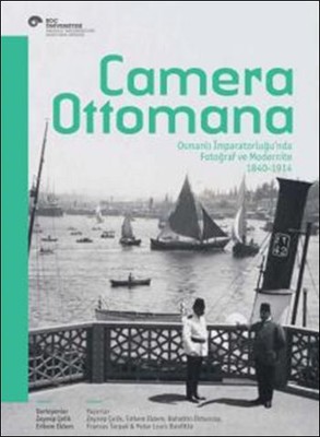Camera Ottomana - Osmanlı İmparatorluğu'nda Fotoğraf ve Modernite 1840 -1914