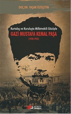 Kurtuluş ve Kuruluşta Milletvekili Gözüyle Gazi Mustafa Kemal Paşa 1920 - 1923