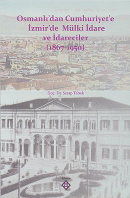 Osmanlı'dan Cumhuriyet'e İzmir'de Mülki İdare ve İdareciler 1867-1950