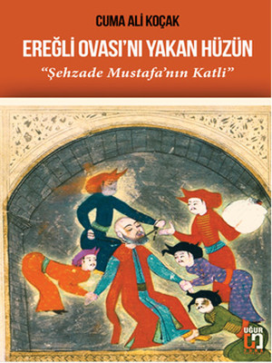 Ereğli Ovası'nı Yakan Hüzün - Şehzade Mustafa'nın Katli