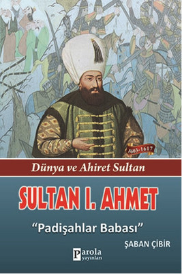 Sultan 1. Ahmet - Dünya ve Ahiret Sultan - Padişahlar Babası