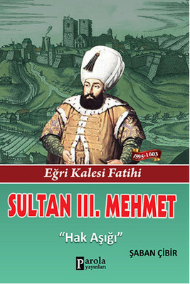 Sultan 3. Mehmet - Eğri Kalesi Fatihi - Hak Aşığı