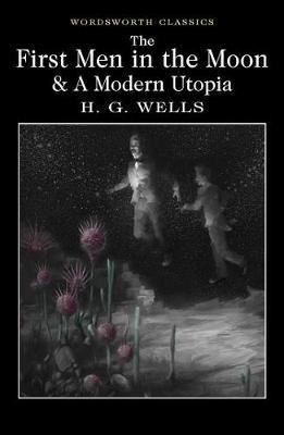 The First Men in the Moon and A Modern Utopia (Wordsworth Classics)