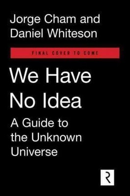 We Have No Idea: A Guide to the Unknown Universe 