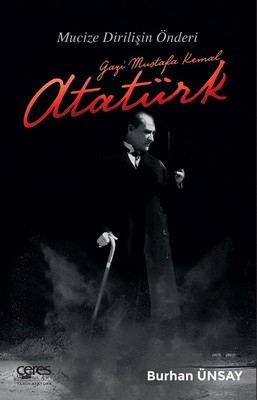 Gazi Mustafa Kemal Atatürk-Mucize Dirilişin Önderi
