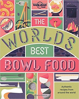 The World's Best Bowl Food: Where to find it and how to make it (Lonely Planet) 