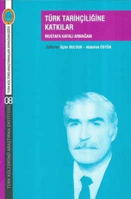 Türk Tarihçiliğine Katkılar-Mustafa Kafalı Armağanı
