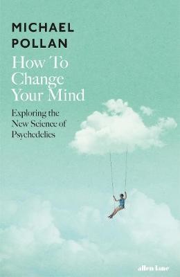 How to Change Your Mind: The New Science of Psychedelics 