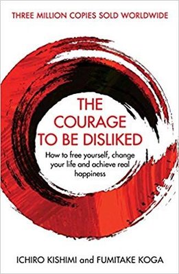 The Courage To Be Disliked: How to free yourself change your life and achieve real happiness