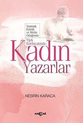 Yazmak Kimlik ve Metin Odağında Türk Edebiyatında Kadın Yazarlar