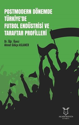 Postmodern Dönemde Türkiye'de Futbol Endüstrisi ve Taraftar Profilleri